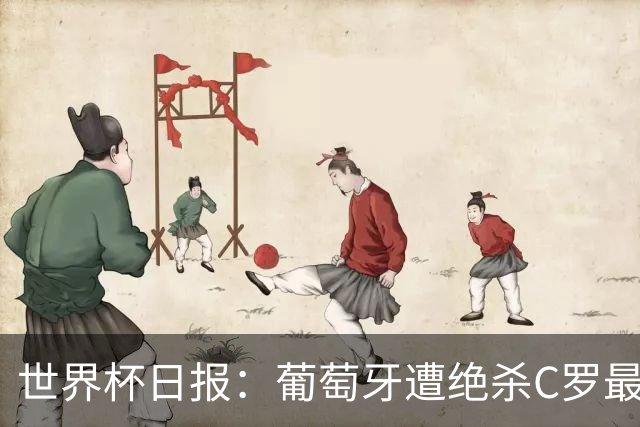世界杯日报：葡萄牙遭绝杀C罗最后一舞 多国效仿美国上诉红黄牌