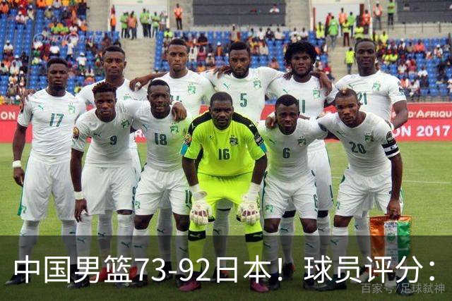 中国男篮73-92日本！球员评分：2人满分，3人良好，3人不合格