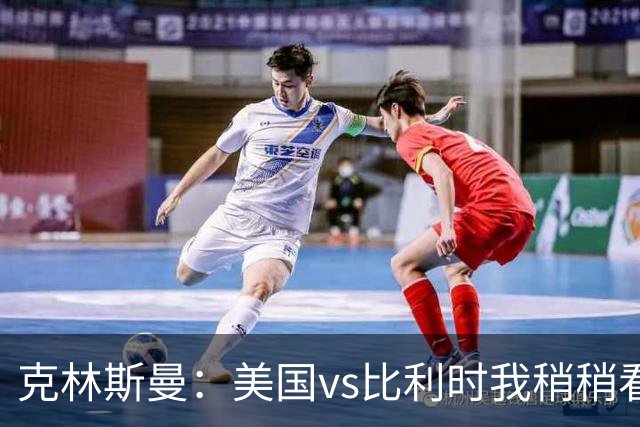 克林斯曼：美国vs比利时我稍稍看好后者 若美国能赢球将意义重大