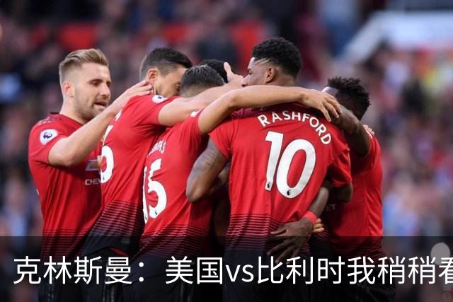 克林斯曼：美国vs比利时我稍稍看好后者 若美国能赢球将意义重大
