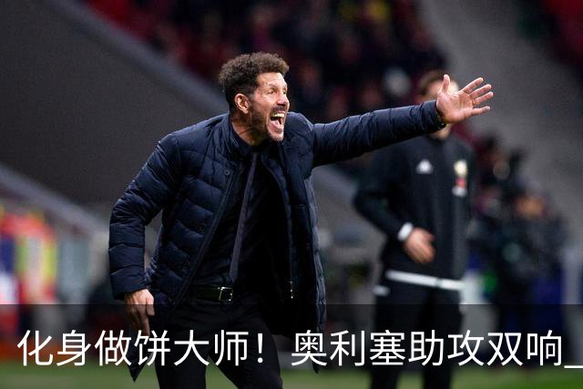 化身做饼大师！奥利塞助攻双响 高卢雄鸡新一代中场大脑加冕