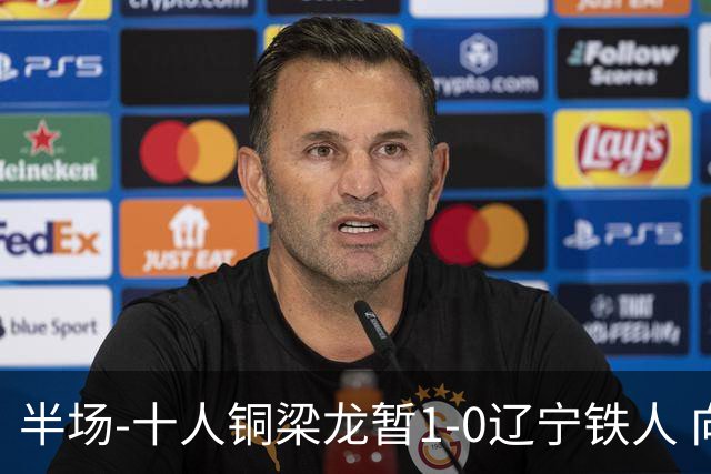 半场-十人铜梁龙暂1-0辽宁铁人 向余望破门 恩加德乌被断+染红