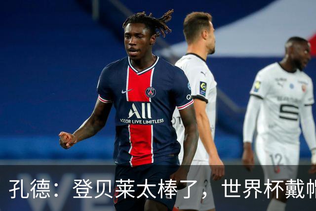 孔德：登贝莱太棒了，世界杯戴帽没几人能做到 他平时训练就很拼