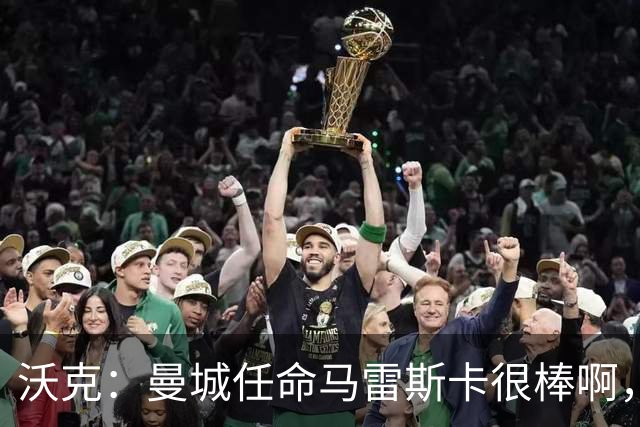 沃克：曼城任命马雷斯卡很棒啊，但是接班瓜迪奥拉不会容易