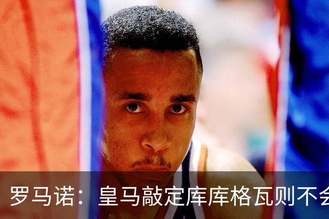 罗马诺：皇马敲定库库格瓦则不会前往伯纳乌，曼城还会有更多续约