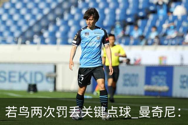 若鸟两次罚丢关键点球 曼奇尼：附加赛还是他主罚