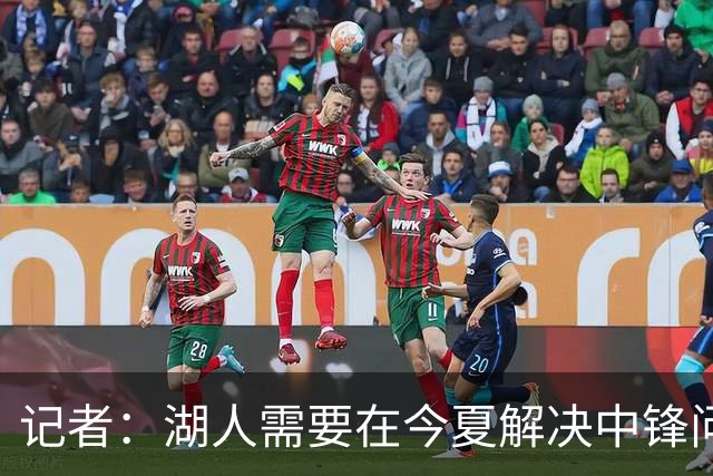 记者：湖人需要在今夏解决中锋问题 东契奇不会一直等待他们建队