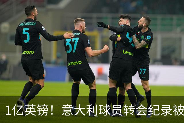 1亿英镑！意大利球员转会纪录被改写 26岁意大利国脚加盟热刺