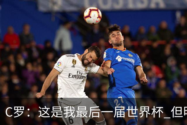 C罗：这是我最后一届世界杯 但明天不会是最后一场比赛